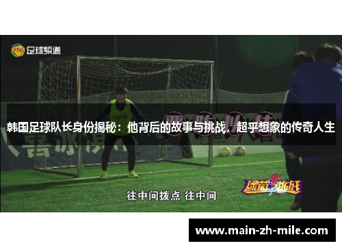 韩国足球队长身份揭秘：他背后的故事与挑战，超乎想象的传奇人生