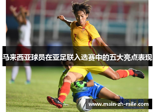 马来西亚球员在亚足联入选赛中的五大亮点表现 马来西亚球员在亚足联入选赛中的五大亮点表现