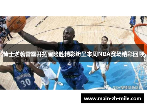 骑士逆袭雷霆开拓者险胜精彩纷呈本周NBA赛场精彩回顾 骑士逆袭雷霆开拓者险胜精彩纷呈本周NBA赛场精彩回顾