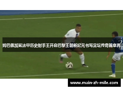 姆巴佩加冕法甲历史射手王开启巴黎王朝新纪元书写足坛传奇篇章再