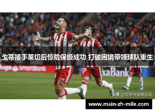 戈蒂接手莱切后惊险保级成功 打破困境带领球队重生